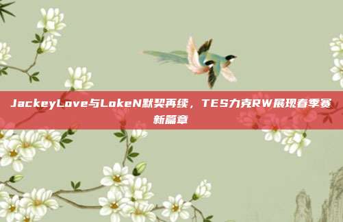 JackeyLove与LokeN默契再续，TES力克RW展现春季赛新篇章