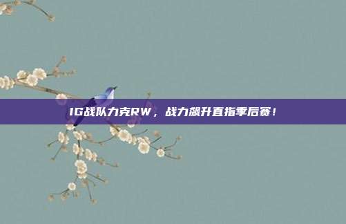 IG战队力克RW，战力飙升直指季后赛！