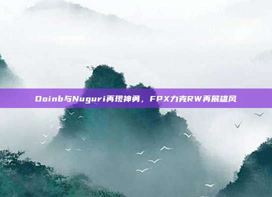 Doinb与Nuguri再现神勇，FPX力克RW再展雄风