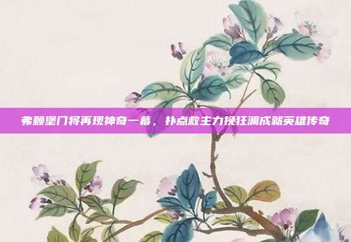 弗赖堡门将再现神奇一幕，扑点救主力挽狂澜成就英雄传奇