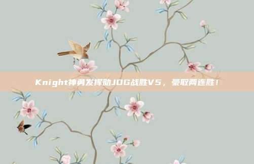 Knight神勇发挥助JDG战胜V5，豪取两连胜！