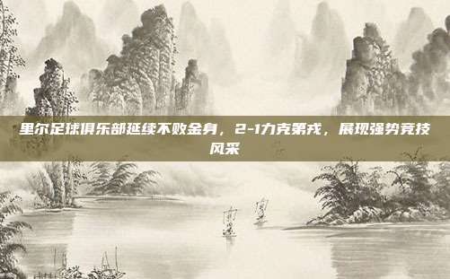 里尔足球俱乐部延续不败金身，2-1力克第戎，展现强势竞技风采