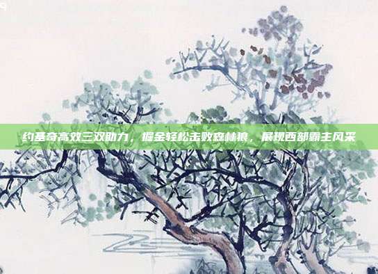 约基奇高效三双助力，掘金轻松击败森林狼，展现西部霸主风采