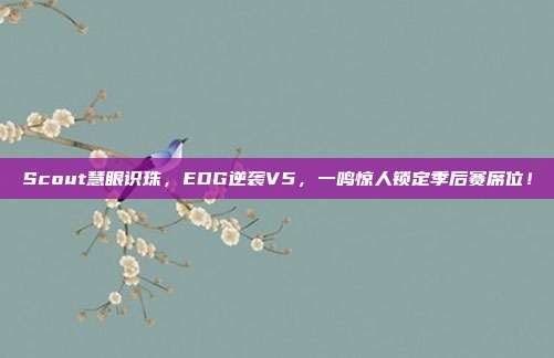 Scout慧眼识珠，EDG逆袭V5，一鸣惊人锁定季后赛席位！