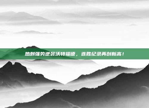 热刺强势逆袭沃特福德，连胜纪录再创新高！