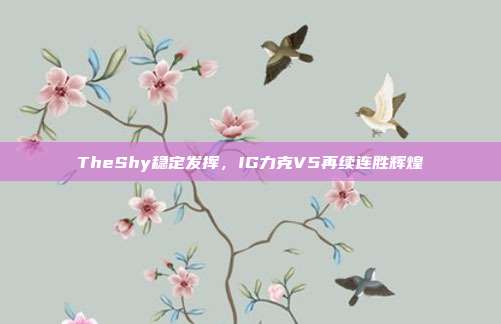 TheShy稳定发挥，IG力克V5再续连胜辉煌