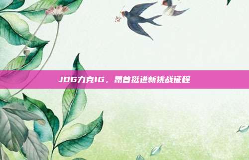 JDG力克IG，昂首挺进新挑战征程