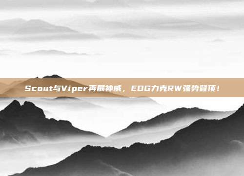 Scout与Viper再展神威，EDG力克RW强势登顶！