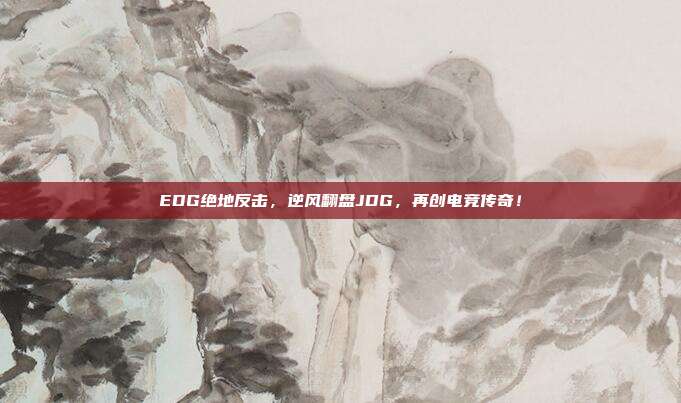 EDG绝地反击，逆风翻盘JDG，再创电竞传奇！