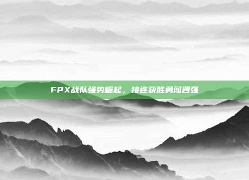 FPX战队强势崛起，接连获胜勇闯四强