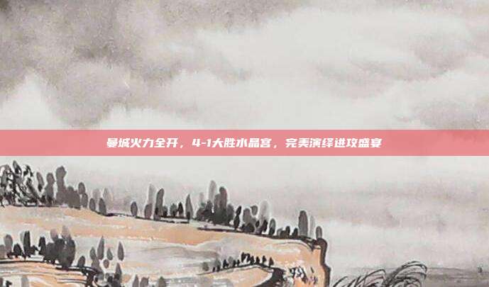 曼城火力全开，4-1大胜水晶宫，完美演绎进攻盛宴