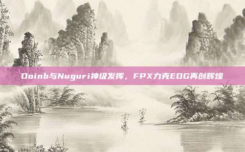 Doinb与Nuguri神级发挥，FPX力克EDG再创辉煌