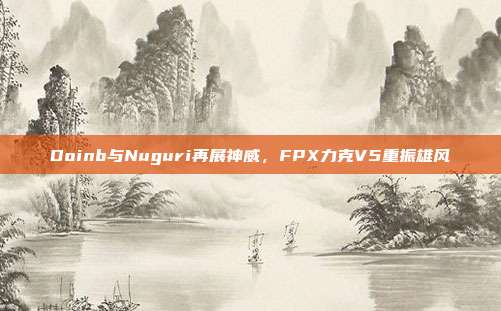 Doinb与Nuguri再展神威，FPX力克V5重振雄风