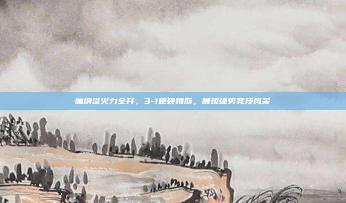 摩纳哥火力全开，3-1逆袭梅斯，展现强势竞技风采