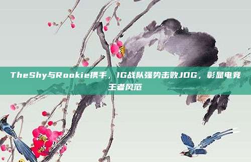 TheShy与Rookie携手，IG战队强势击败JDG，彰显电竞王者风范