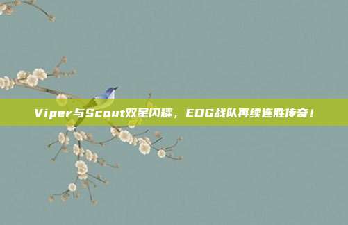 Viper与Scout双星闪耀，EDG战队再续连胜传奇！