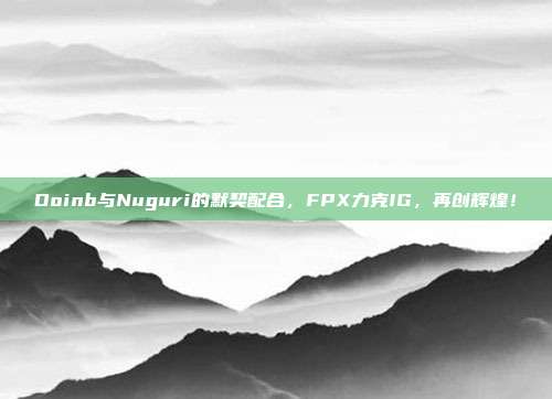 Doinb与Nuguri的默契配合，FPX力克IG，再创辉煌！