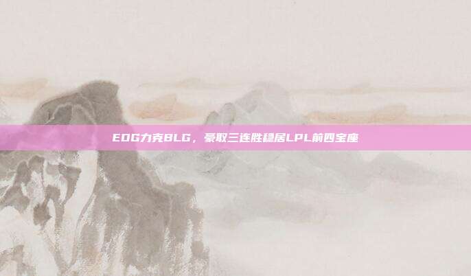 EDG力克BLG，豪取三连胜稳居LPL前四宝座