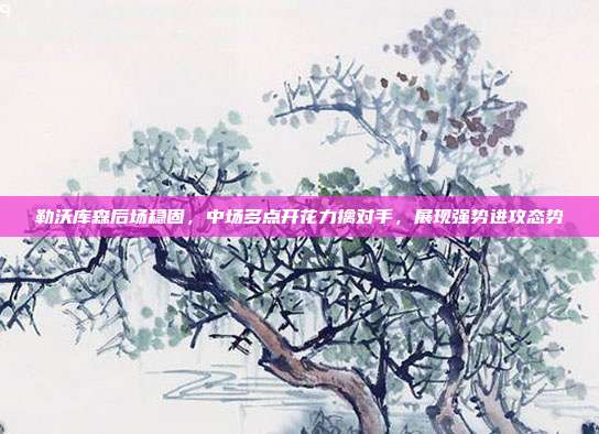 勒沃库森后场稳固，中场多点开花力擒对手，展现强势进攻态势