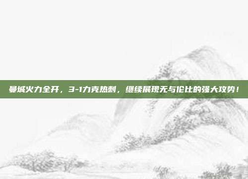 曼城火力全开，3-1力克热刺，继续展现无与伦比的强大攻势！