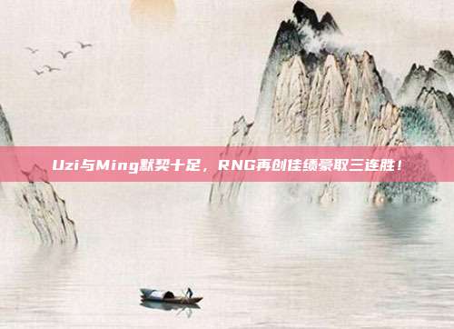 Uzi与Ming默契十足，RNG再创佳绩豪取三连胜！