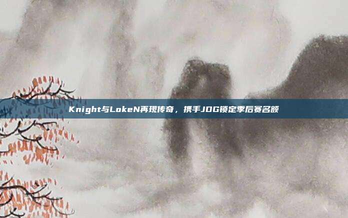 Knight与LokeN再现传奇，携手JDG锁定季后赛名额