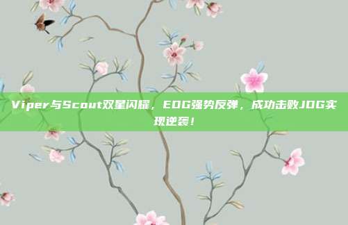 Viper与Scout双星闪耀，EDG强势反弹，成功击败JDG实现逆袭！