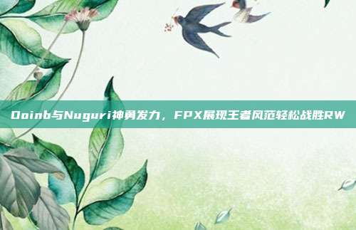 Doinb与Nuguri神勇发力，FPX展现王者风范轻松战胜RW