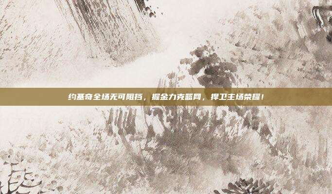 约基奇全场无可阻挡，掘金力克篮网，捍卫主场荣耀！