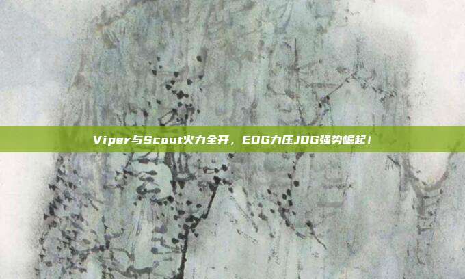 Viper与Scout火力全开，EDG力压JDG强势崛起！