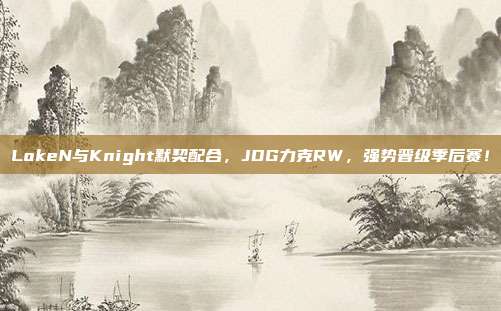 LokeN与Knight默契配合，JDG力克RW，强势晋级季后赛！