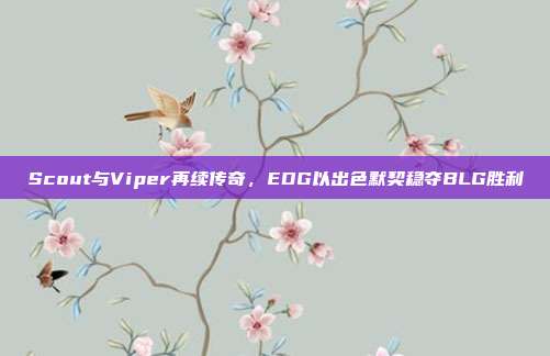 Scout与Viper再续传奇，EDG以出色默契稳夺BLG胜利