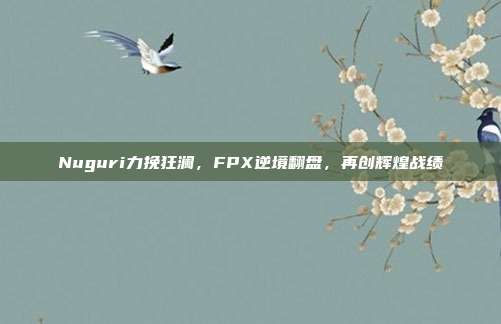 Nuguri力挽狂澜，FPX逆境翻盘，再创辉煌战绩