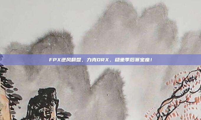 FPX逆风翻盘，力克DRX，稳坐季后赛宝座！