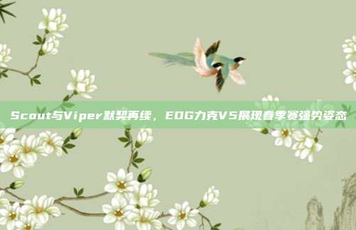 Scout与Viper默契再续，EDG力克V5展现春季赛强势姿态