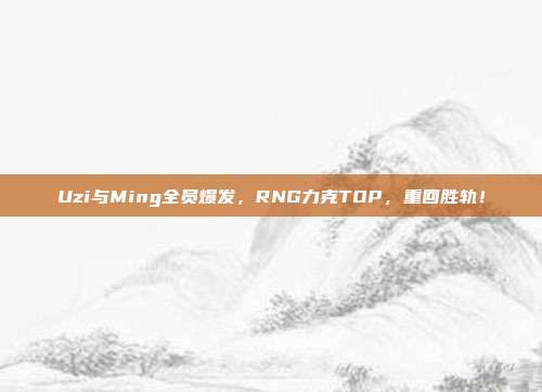 Uzi与Ming全员爆发，RNG力克TOP，重回胜轨！