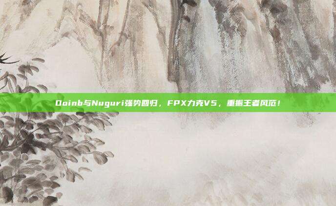 Doinb与Nuguri强势回归，FPX力克V5，重振王者风范！