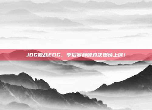 JDG激战EDG，季后赛巅峰对决燃情上演！