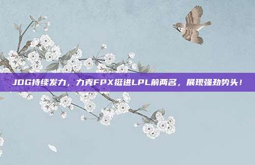 JDG持续发力，力克FPX挺进LPL前两名，展现强劲势头！