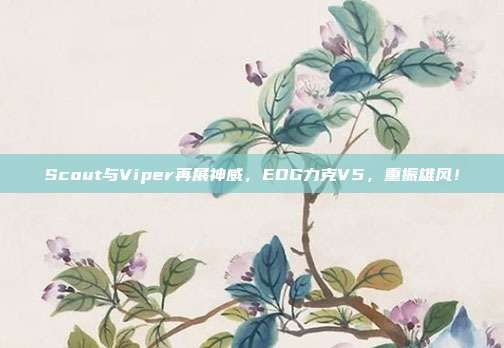 Scout与Viper再展神威，EDG力克V5，重振雄风！