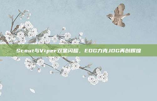 Scout与Viper双星闪耀，EDG力克JDG再创辉煌