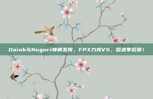 Doinb与Nuguri神勇发挥，FPX力克V5，挺进季后赛！